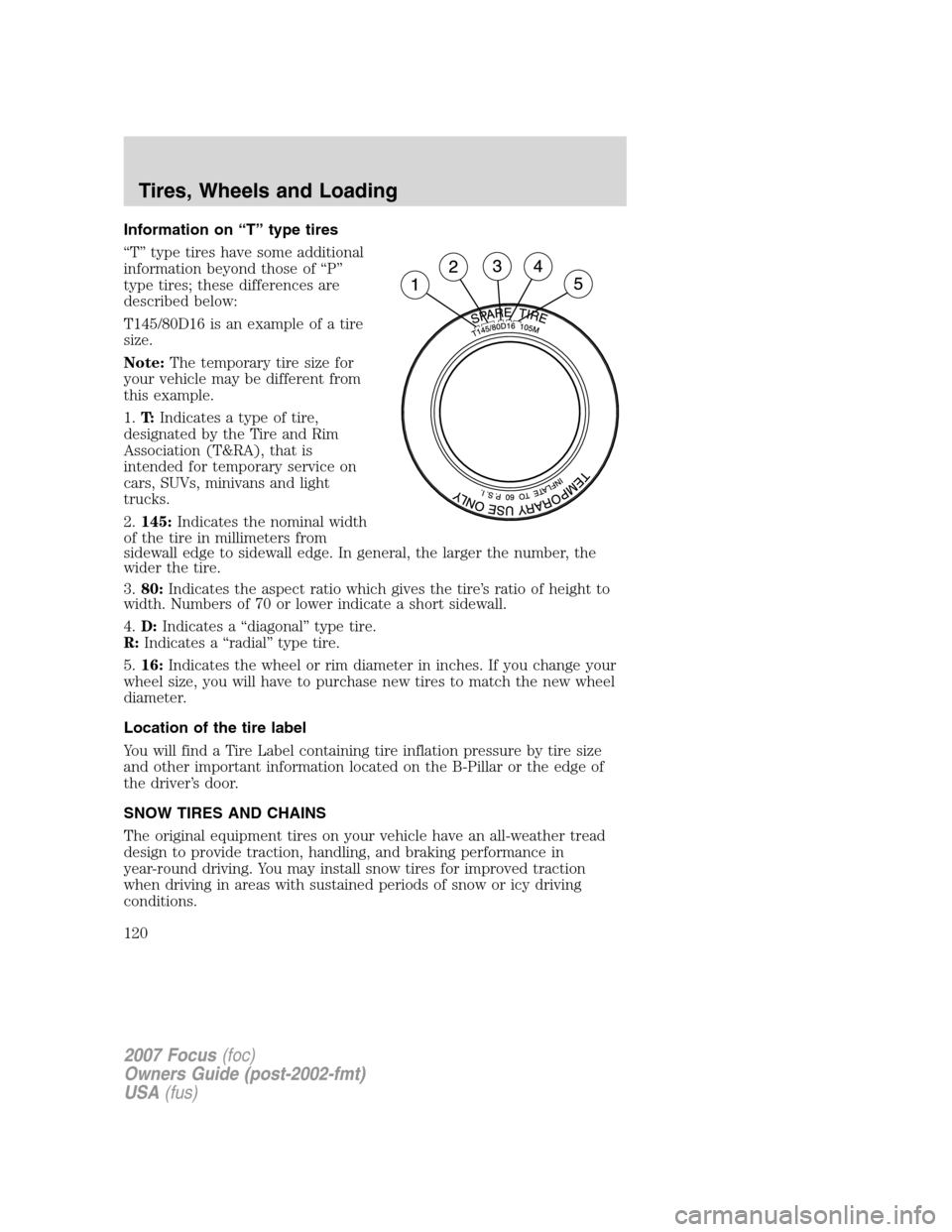 FORD FOCUS 2007 2.G Owners Manual Information on “T” type tires
“T” type tires have some additional
information beyond those of “P”
type tires; these differences are
described below:
T145/80D16 is an example of a tire
size FORD FOCUS 2007 2.G Owners Manual Information on “T” type tires
“T” type tires have some additional
information beyond those of “P”
type tires; these differences are
described below:
T145/80D16 is an example of a tire
size