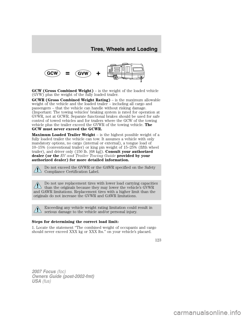 FORD FOCUS 2007 2.G Owners Manual GCW (Gross Combined Weight)– is the weight of the loaded vehicle
(GVW) plus the weight of the fully loaded trailer.
GCWR (Gross Combined Weight Rating)– is the maximum allowable
weight of the vehi FORD FOCUS 2007 2.G Owners Manual GCW (Gross Combined Weight)– is the weight of the loaded vehicle
(GVW) plus the weight of the fully loaded trailer.
GCWR (Gross Combined Weight Rating)– is the maximum allowable
weight of the vehi