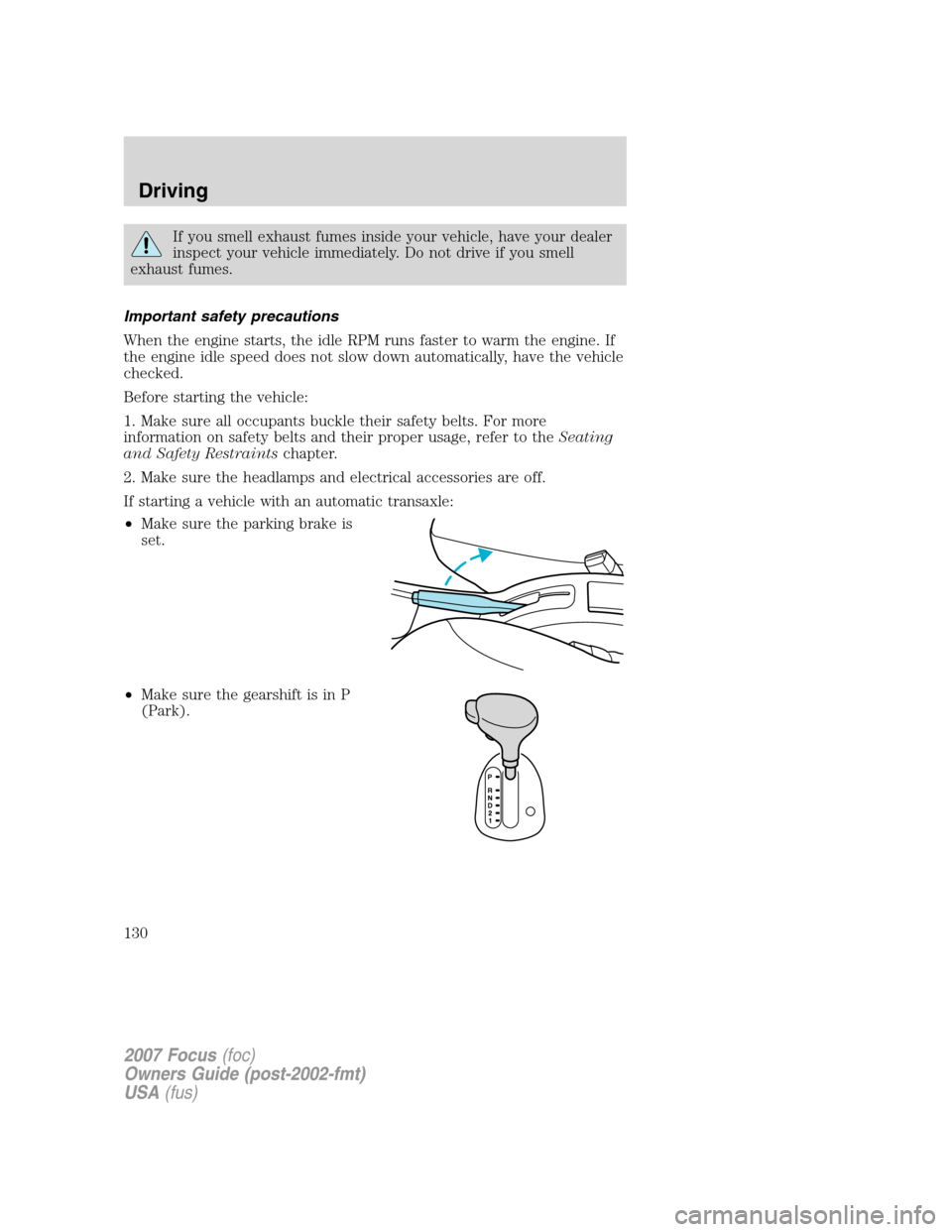 FORD FOCUS 2007 2.G Owners Manual If you smell exhaust fumes inside your vehicle, have your dealer
inspect your vehicle immediately. Do not drive if you smell
exhaust fumes.
Important safety precautions
When the engine starts, the idl FORD FOCUS 2007 2.G Owners Manual If you smell exhaust fumes inside your vehicle, have your dealer
inspect your vehicle immediately. Do not drive if you smell
exhaust fumes.
Important safety precautions
When the engine starts, the idl