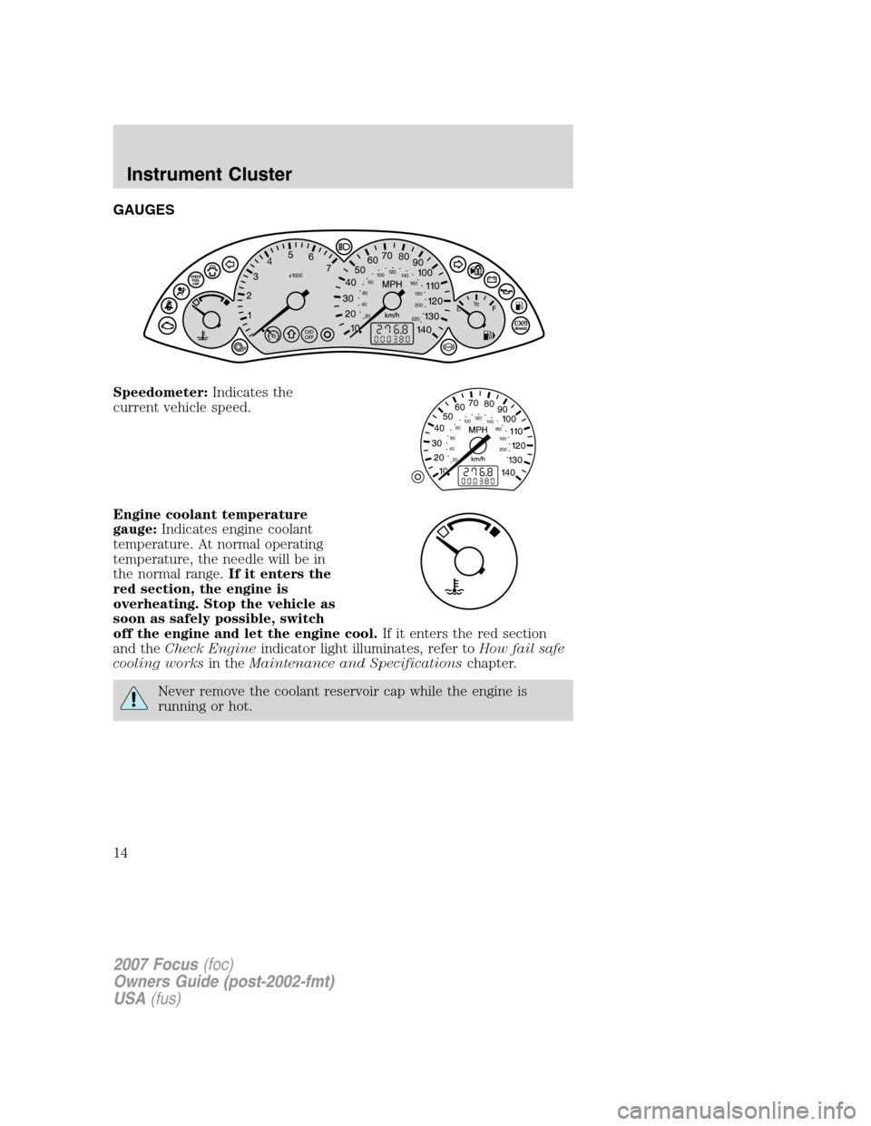 FORD FOCUS 2007 2.G User Guide GAUGES
Speedometer:Indicates the
current vehicle speed.
Engine coolant temperature
gauge:Indicates engine coolant
temperature. At normal operating
temperature, the needle will be in
the normal range.I