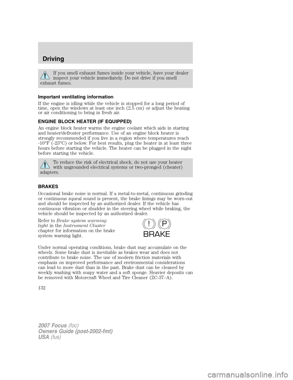 FORD FOCUS 2007 2.G Owners Manual If you smell exhaust fumes inside your vehicle, have your dealer
inspect your vehicle immediately. Do not drive if you smell
exhaust fumes.
Important ventilating information
If the engine is idling wh