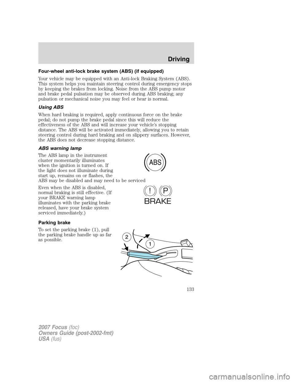 FORD FOCUS 2007 2.G Owners Manual Four-wheel anti-lock brake system (ABS) (if equipped)
Your vehicle may be equipped with an Anti-lock Braking System (ABS).
This system helps you maintain steering control during emergency stops
by kee