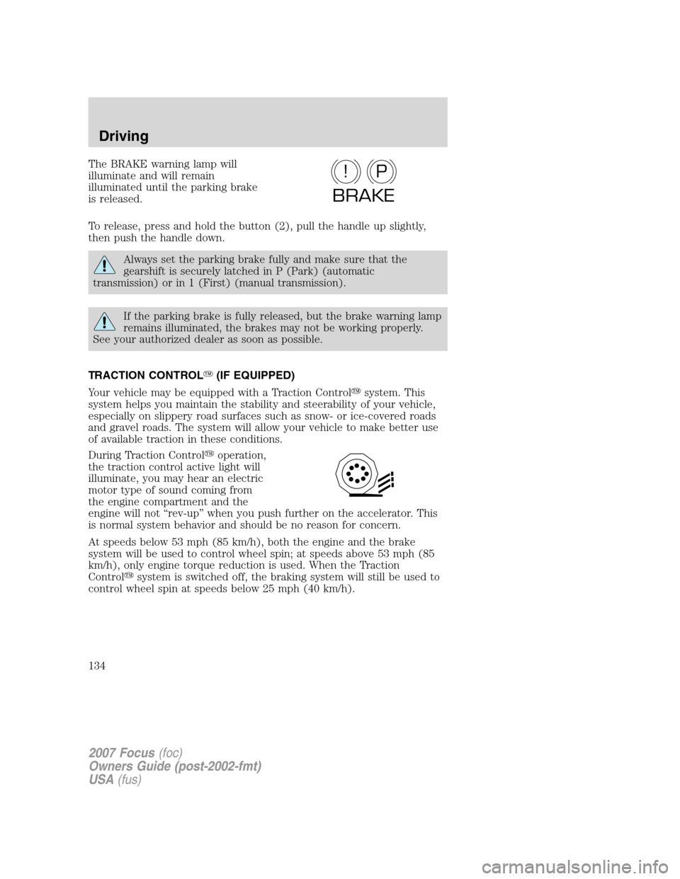 FORD FOCUS 2007 2.G Owners Manual The BRAKE warning lamp will
illuminate and will remain
illuminated until the parking brake
is released.
To release, press and hold the button (2), pull the handle up slightly,
then push the handle dow