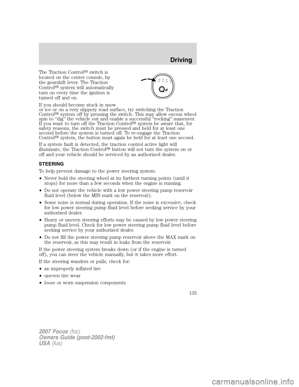 FORD FOCUS 2007 2.G Owners Manual The Traction Controlswitch is
located on the center console, by
the gearshift lever. The Traction
Controlsystem will automatically
turn on every time the ignition is
turned off and on.
If you should