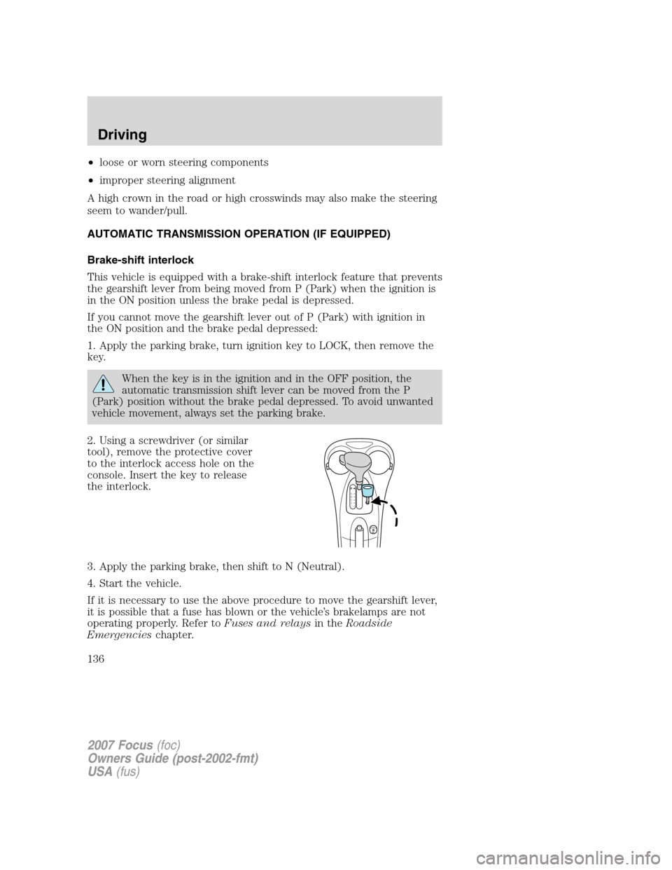 FORD FOCUS 2007 2.G Owners Manual •loose or worn steering components
•improper steering alignment
A high crown in the road or high crosswinds may also make the steering
seem to wander/pull.
AUTOMATIC TRANSMISSION OPERATION (IF EQU FORD FOCUS 2007 2.G Owners Manual •loose or worn steering components
•improper steering alignment
A high crown in the road or high crosswinds may also make the steering
seem to wander/pull.
AUTOMATIC TRANSMISSION OPERATION (IF EQU