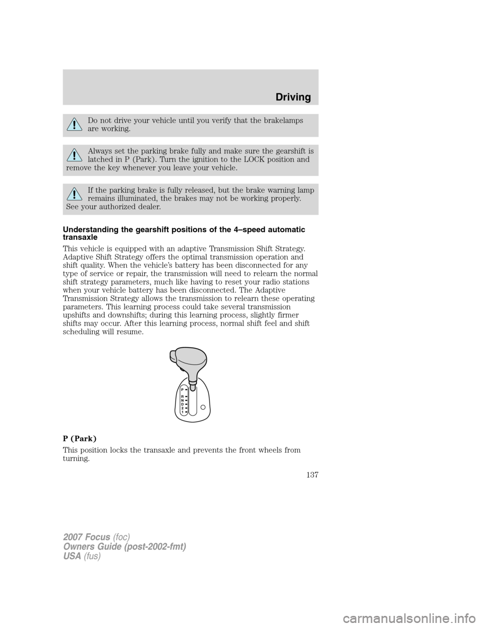 FORD FOCUS 2007 2.G Owners Manual Do not drive your vehicle until you verify that the brakelamps
are working.
Always set the parking brake fully and make sure the gearshift is
latched in P (Park). Turn the ignition to the LOCK positio