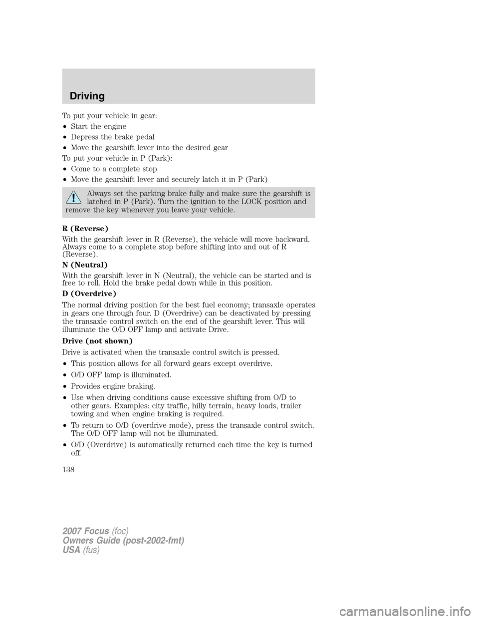 FORD FOCUS 2007 2.G Owners Manual To put your vehicle in gear:
•Start the engine
•Depress the brake pedal
•Move the gearshift lever into the desired gear
To put your vehicle in P (Park):
•Come to a complete stop
•Move the ge