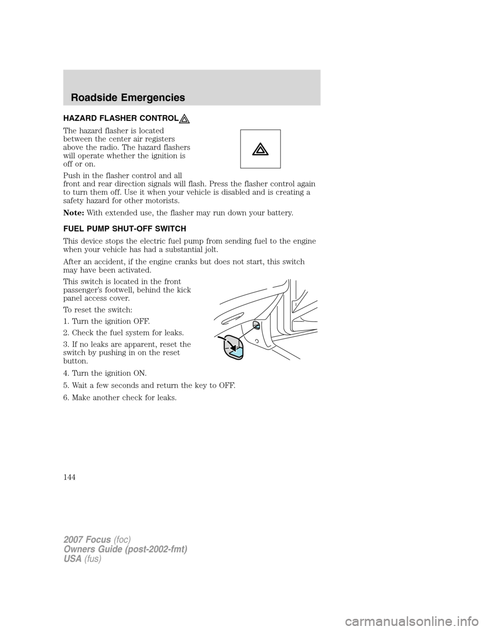 FORD FOCUS 2007 2.G Owners Manual HAZARD FLASHER CONTROL
The hazard flasher is located
between the center air registers
above the radio. The hazard flashers
will operate whether the ignition is
off or on.
Push in the flasher control a FORD FOCUS 2007 2.G Owners Manual HAZARD FLASHER CONTROL
The hazard flasher is located
between the center air registers
above the radio. The hazard flashers
will operate whether the ignition is
off or on.
Push in the flasher control a