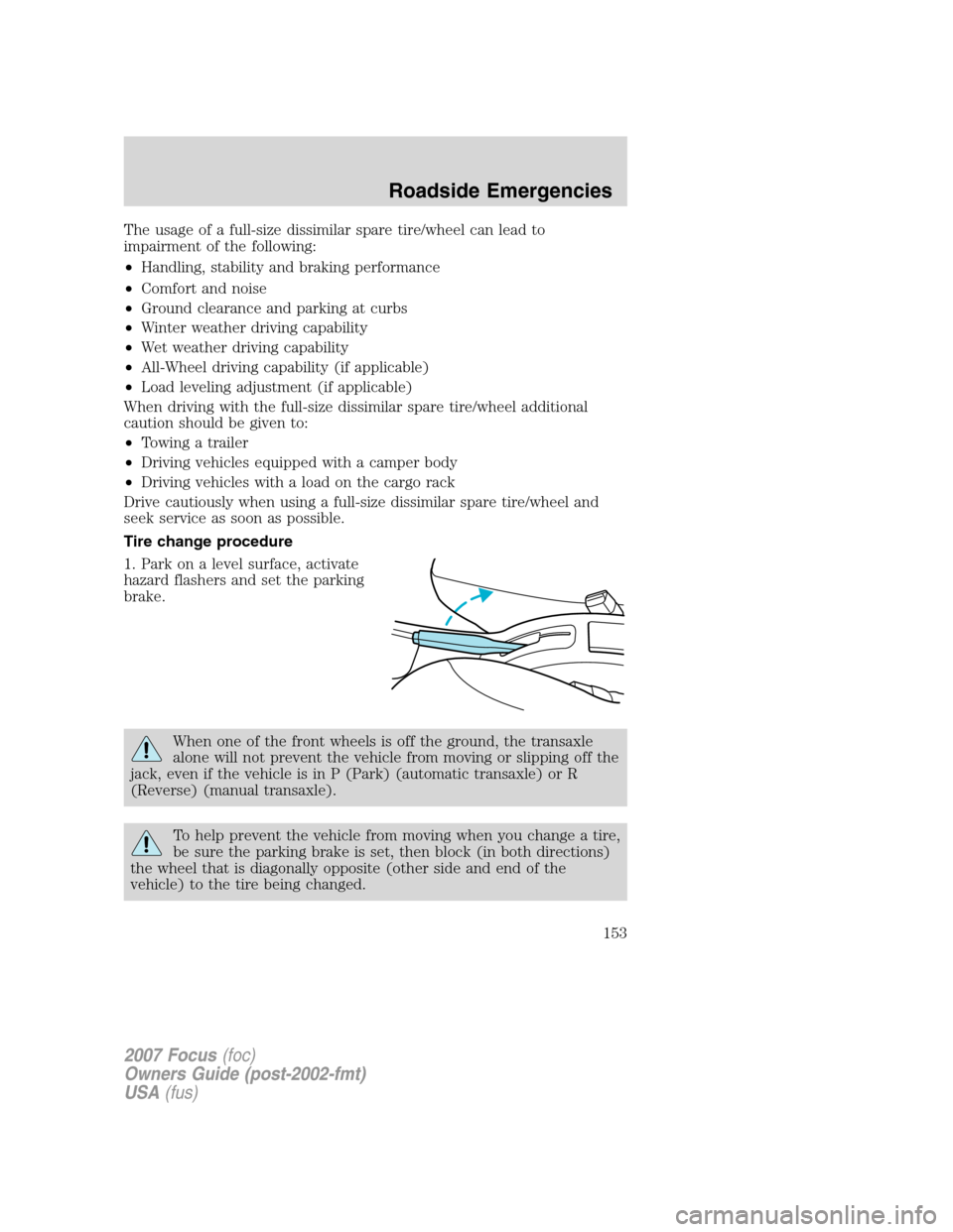 FORD FOCUS 2007 2.G Owners Manual The usage of a full-size dissimilar spare tire/wheel can lead to
impairment of the following:
•Handling, stability and braking performance
•Comfort and noise
•Ground clearance and parking at cur FORD FOCUS 2007 2.G Owners Manual The usage of a full-size dissimilar spare tire/wheel can lead to
impairment of the following:
•Handling, stability and braking performance
•Comfort and noise
•Ground clearance and parking at cur