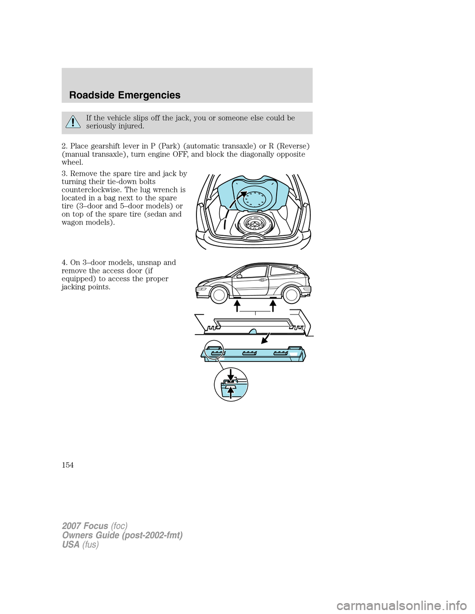 FORD FOCUS 2007 2.G Owners Manual If the vehicle slips off the jack, you or someone else could be
seriously injured.
2. Place gearshift lever in P (Park) (automatic transaxle) or R (Reverse)
(manual transaxle), turn engine OFF, and bl FORD FOCUS 2007 2.G Owners Manual If the vehicle slips off the jack, you or someone else could be
seriously injured.
2. Place gearshift lever in P (Park) (automatic transaxle) or R (Reverse)
(manual transaxle), turn engine OFF, and bl