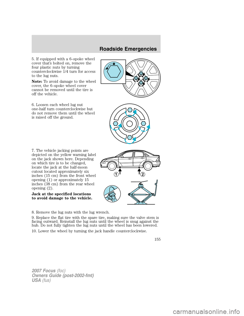 FORD FOCUS 2007 2.G Owners Manual 5. If equipped with a 6–spoke wheel
cover that’s bolted on, remove the
four plastic nuts by turning
counterclockwise 1/4 turn for access
to the lug nuts.
Note:To avoid damage to the wheel
cover, t FORD FOCUS 2007 2.G Owners Manual 5. If equipped with a 6–spoke wheel
cover that’s bolted on, remove the
four plastic nuts by turning
counterclockwise 1/4 turn for access
to the lug nuts.
Note:To avoid damage to the wheel
cover, t