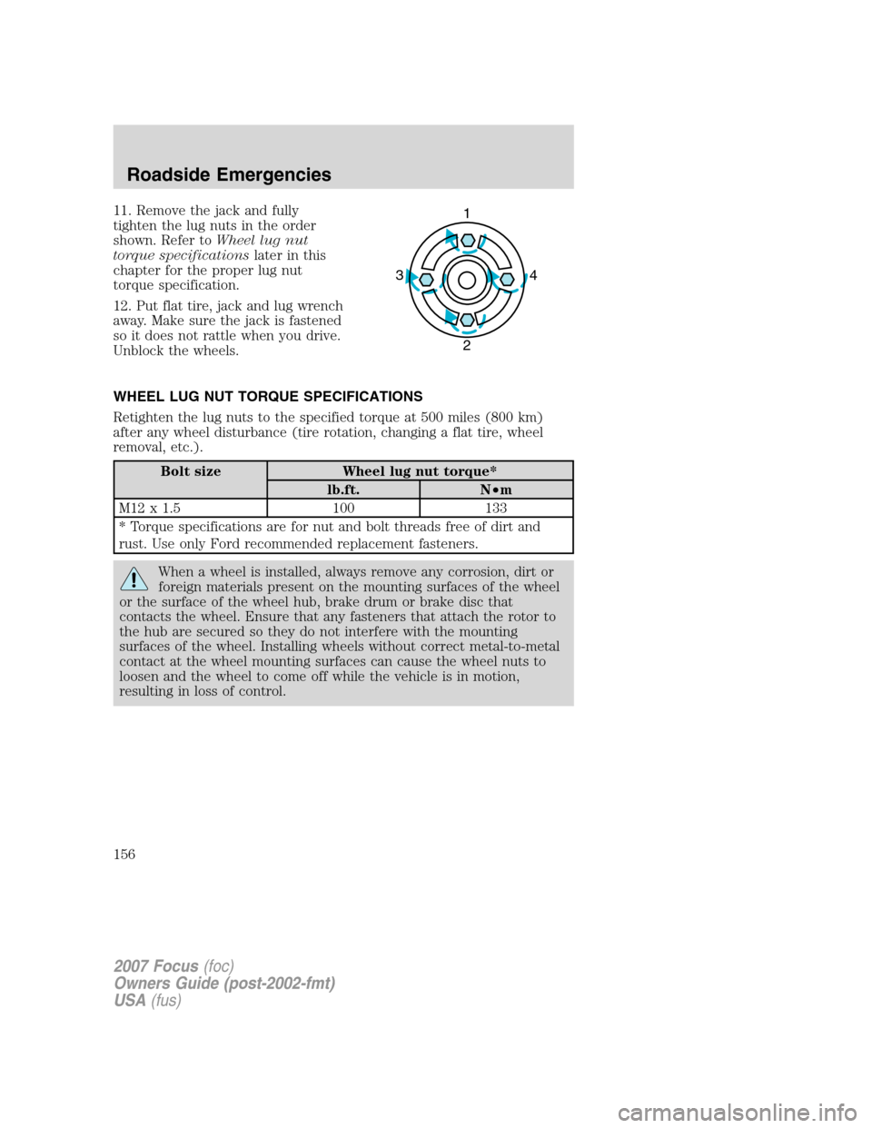 FORD FOCUS 2007 2.G Owners Manual 11. Remove the jack and fully
tighten the lug nuts in the order
shown. Refer toWheel lug nut
torque specificationslater in this
chapter for the proper lug nut
torque specification.
12. Put flat tire, 