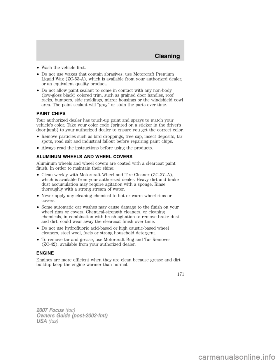 FORD FOCUS 2007 2.G Owners Manual •Wash the vehicle first.
•Do not use waxes that contain abrasives; use Motorcraft Premium
Liquid Wax (ZC-53-A), which is available from your authorized dealer,
or an equivalent quality product.
FORD FOCUS 2007 2.G Owners Manual •Wash the vehicle first.
•Do not use waxes that contain abrasives; use Motorcraft Premium
Liquid Wax (ZC-53-A), which is available from your authorized dealer,
or an equivalent quality product.