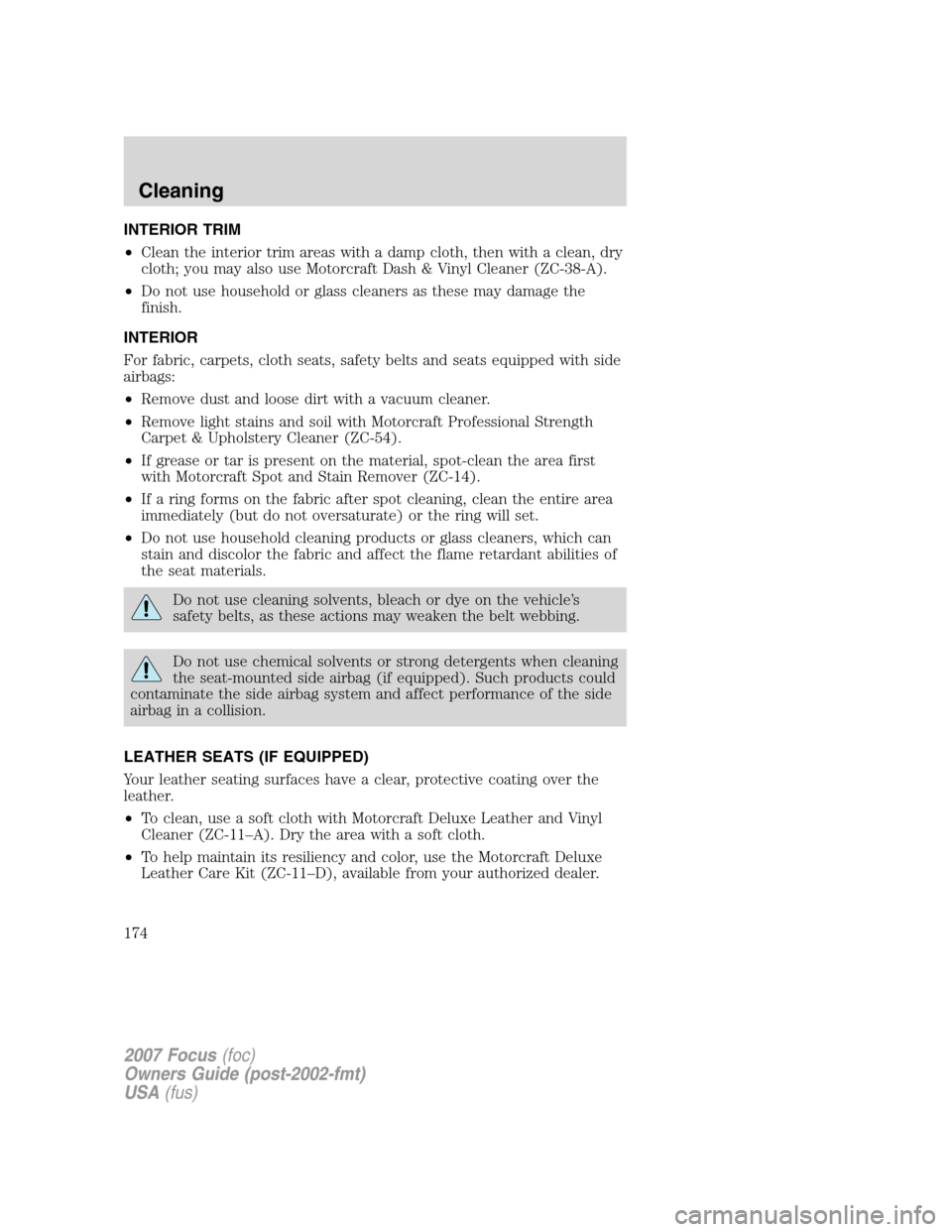FORD FOCUS 2007 2.G Owners Manual INTERIOR TRIM
•Clean the interior trim areas with a damp cloth, then with a clean, dry
cloth; you may also use Motorcraft Dash & Vinyl Cleaner (ZC-38-A).
•Do not use household or glass cleaners as FORD FOCUS 2007 2.G Owners Manual INTERIOR TRIM
•Clean the interior trim areas with a damp cloth, then with a clean, dry
cloth; you may also use Motorcraft Dash & Vinyl Cleaner (ZC-38-A).
•Do not use household or glass cleaners as