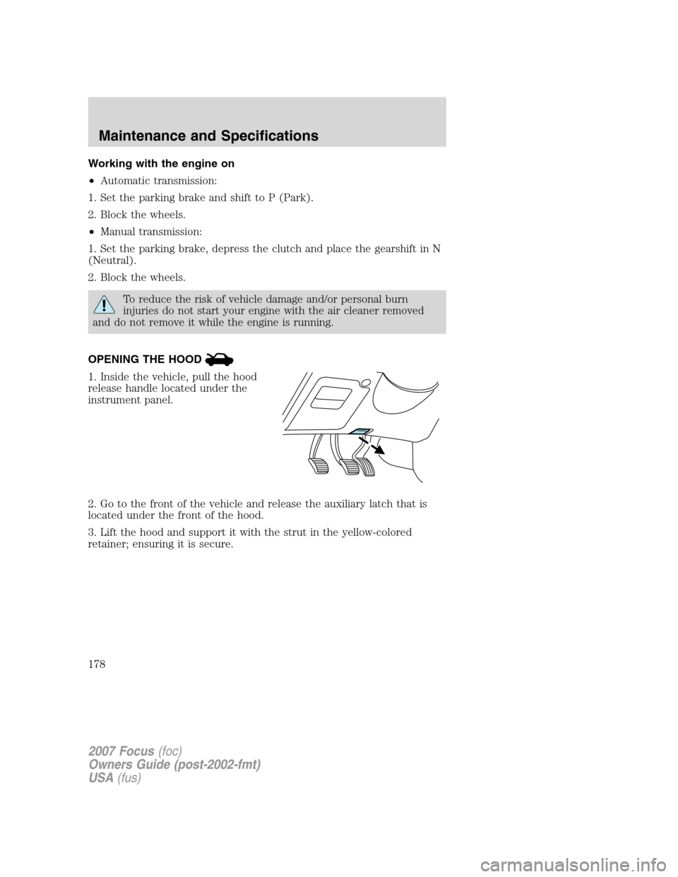 FORD FOCUS 2007 2.G Owners Manual Working with the engine on
•Automatic transmission:
1. Set the parking brake and shift to P (Park).
2. Block the wheels.
•Manual transmission:
1. Set the parking brake, depress the clutch and plac FORD FOCUS 2007 2.G Owners Manual Working with the engine on
•Automatic transmission:
1. Set the parking brake and shift to P (Park).
2. Block the wheels.
•Manual transmission:
1. Set the parking brake, depress the clutch and plac