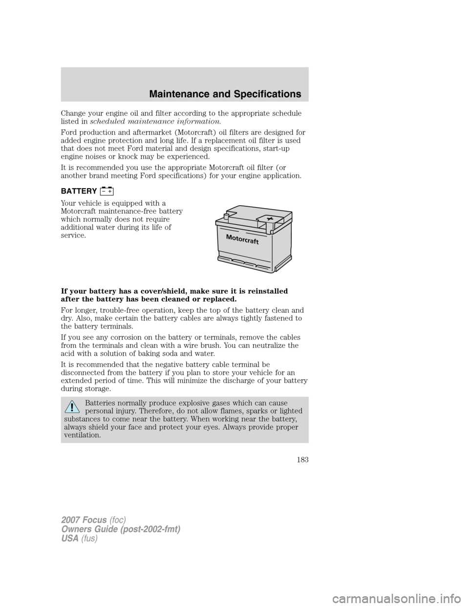 FORD FOCUS 2007 2.G Owners Manual Change your engine oil and filter according to the appropriate schedule
listed inscheduled maintenance information.
Ford production and aftermarket (Motorcraft) oil filters are designed for
added engi