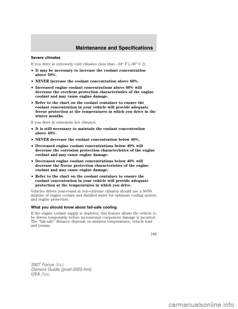 FORD FOCUS 2007 2.G Owners Manual Severe climates
If you drive in extremely cold climates (less than –34° F [–36° C ]):
•It may be necessary to increase the coolant concentration
above 50%.
•NEVER increase the coolant concen