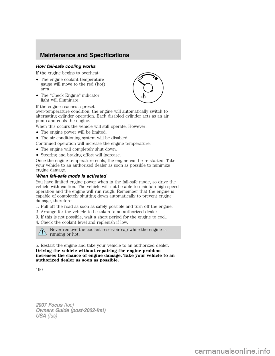 FORD FOCUS 2007 2.G Owners Manual How fail-safe cooling works
If the engine begins to overheat:
•The engine coolant temperature
gauge will move to the red (hot)
area.
•The “Check Engine” indicator
light will illuminate.
If the