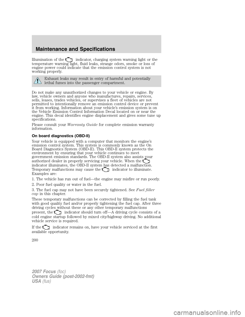 FORD FOCUS 2007 2.G Owners Manual Illumination of theindicator, charging system warning light or the
temperature warning light, fluid leaks, strange odors, smoke or loss of
engine power could indicate that the emission control system 