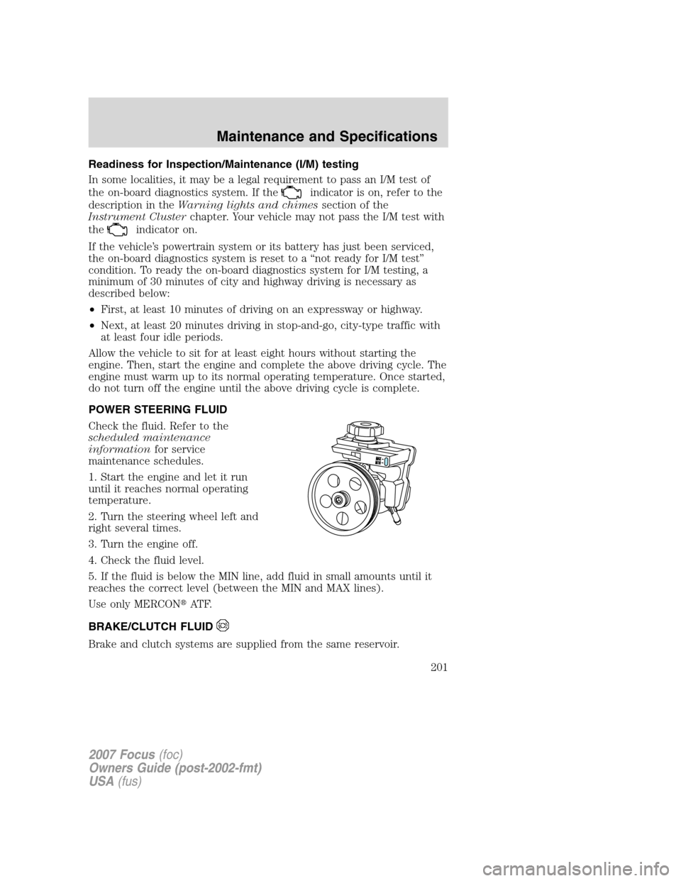 FORD FOCUS 2007 2.G Owners Manual Readiness for Inspection/Maintenance (I/M) testing
In some localities, it may be a legal requirement to pass an I/M test of
the on-board diagnostics system. If the
indicator is on, refer to the
descri FORD FOCUS 2007 2.G Owners Manual Readiness for Inspection/Maintenance (I/M) testing
In some localities, it may be a legal requirement to pass an I/M test of
the on-board diagnostics system. If the
indicator is on, refer to the
descri