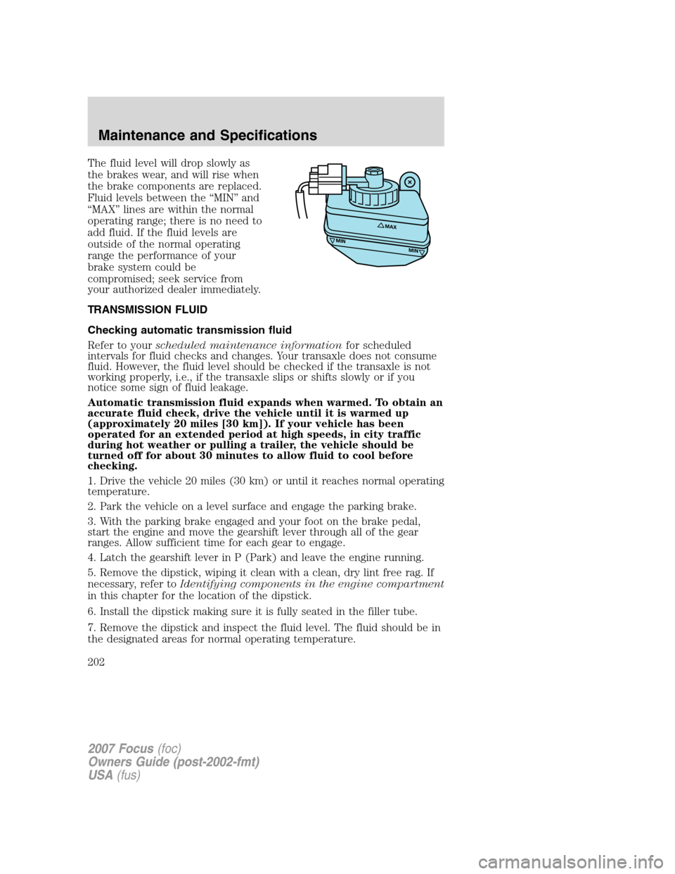 FORD FOCUS 2007 2.G Owners Manual The fluid level will drop slowly as
the brakes wear, and will rise when
the brake components are replaced.
Fluid levels between the “MIN” and
“MAX” lines are within the normal
operating range; FORD FOCUS 2007 2.G Owners Manual The fluid level will drop slowly as
the brakes wear, and will rise when
the brake components are replaced.
Fluid levels between the “MIN” and
“MAX” lines are within the normal
operating range;