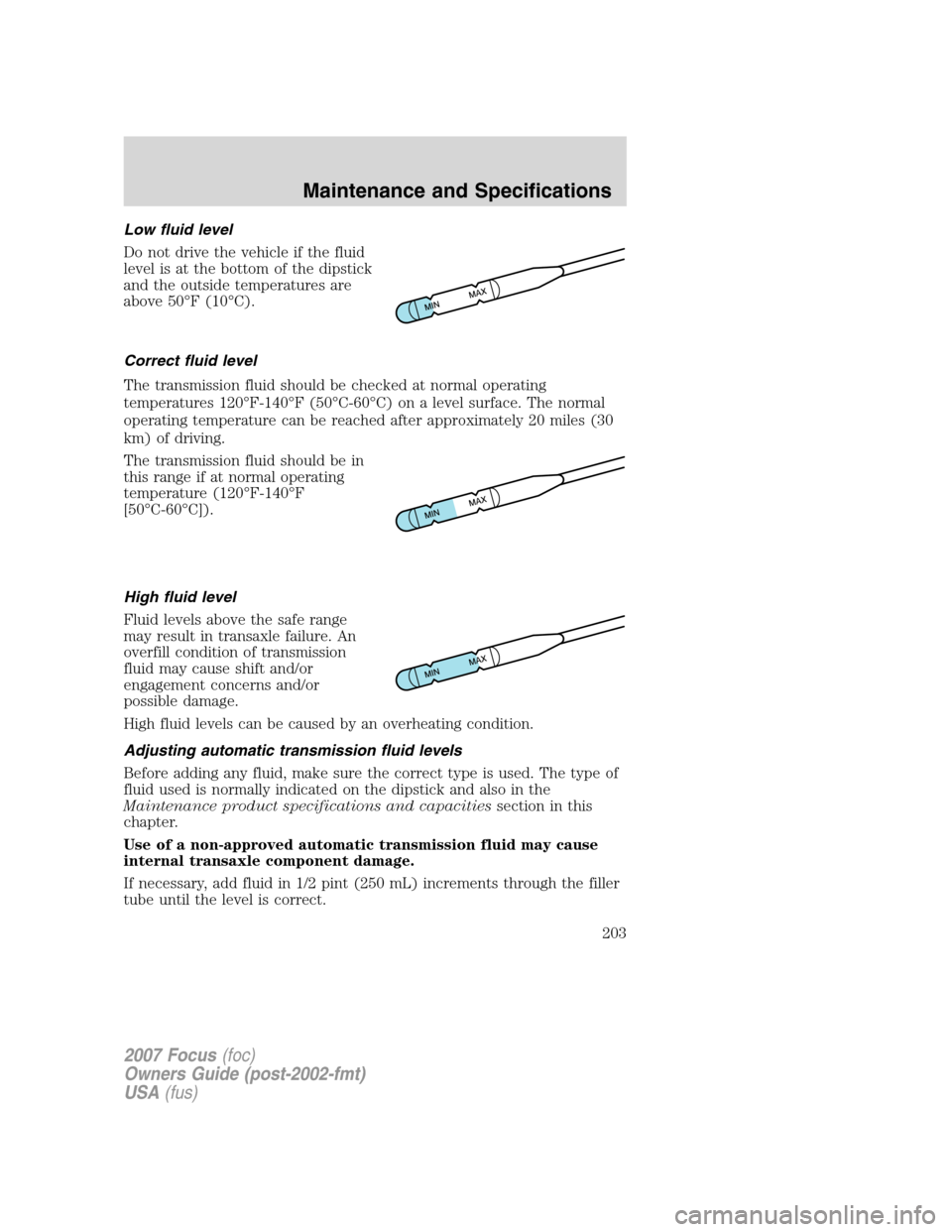 FORD FOCUS 2007 2.G Owners Manual Low fluid level
Do not drive the vehicle if the fluid
level is at the bottom of the dipstick
and the outside temperatures are
above 50°F (10°C).
Correct fluid level
The transmission fluid should be FORD FOCUS 2007 2.G Owners Manual Low fluid level
Do not drive the vehicle if the fluid
level is at the bottom of the dipstick
and the outside temperatures are
above 50°F (10°C).
Correct fluid level
The transmission fluid should be