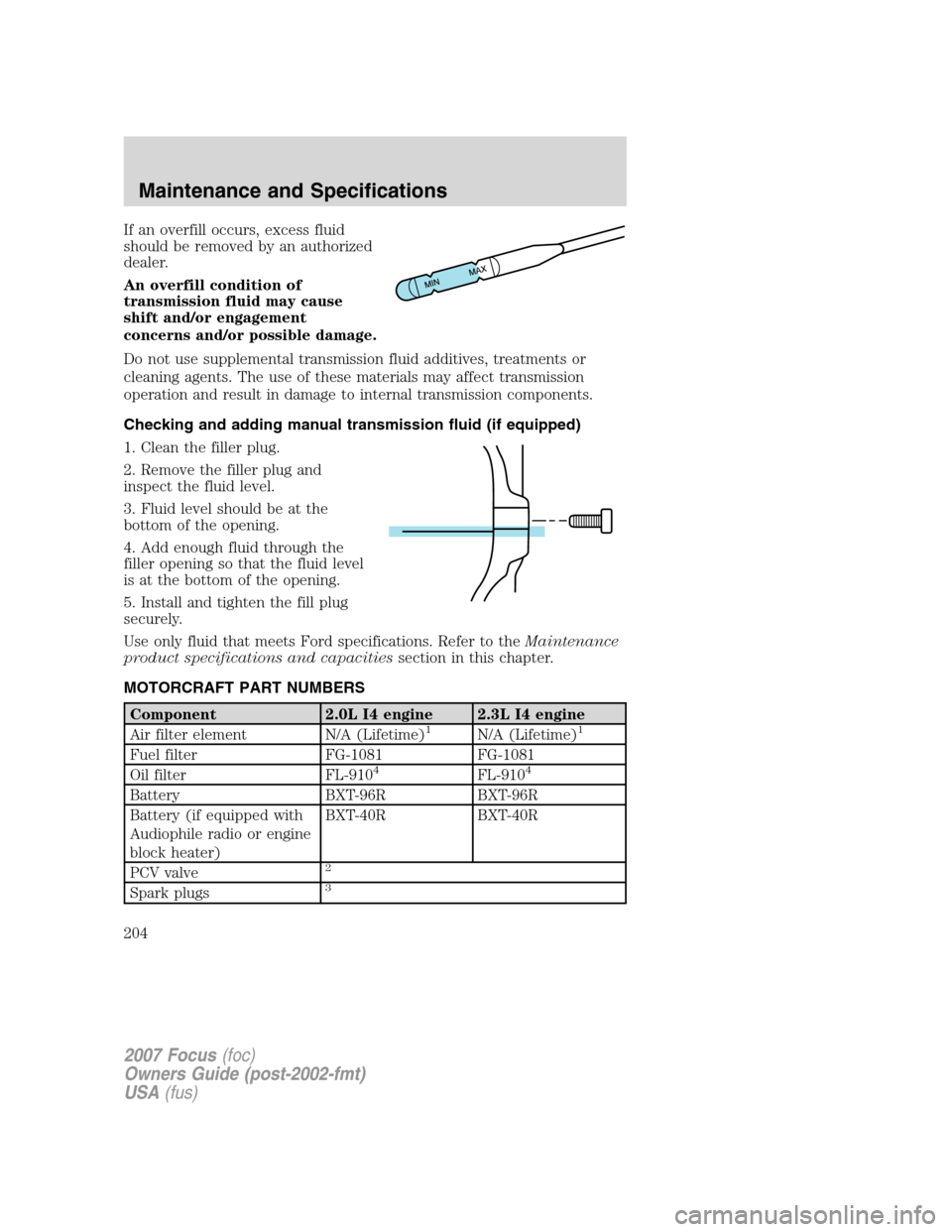 FORD FOCUS 2007 2.G Owners Manual If an overfill occurs, excess fluid
should be removed by an authorized
dealer.
An overfill condition of
transmission fluid may cause
shift and/or engagement
concerns and/or possible damage.
Do not use FORD FOCUS 2007 2.G Owners Manual If an overfill occurs, excess fluid
should be removed by an authorized
dealer.
An overfill condition of
transmission fluid may cause
shift and/or engagement
concerns and/or possible damage.
Do not use
