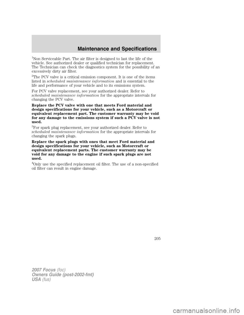 FORD FOCUS 2007 2.G Owners Manual 1Non Serviceable Part. The air filter is designed to last the life of the
vehicle. See authorized dealer or qualified technician for replacement.
The Technician can check the diagnostics system for th FORD FOCUS 2007 2.G Owners Manual 1Non Serviceable Part. The air filter is designed to last the life of the
vehicle. See authorized dealer or qualified technician for replacement.
The Technician can check the diagnostics system for th