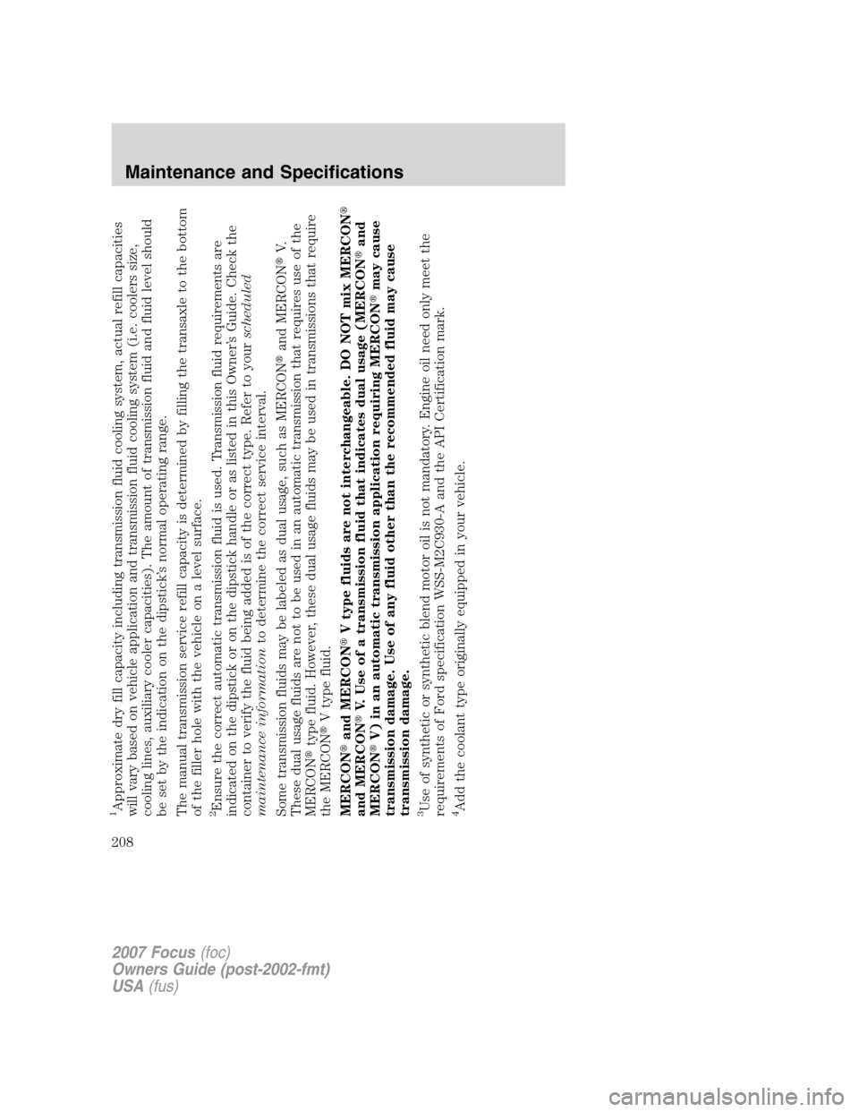 FORD FOCUS 2007 2.G Owners Manual 1Approximate dry fill capacity including transmission fluid cooling system, actual refill capacities
will vary based on vehicle application and transmission fluid cooling system (i.e. coolers size,
co FORD FOCUS 2007 2.G Owners Manual 1Approximate dry fill capacity including transmission fluid cooling system, actual refill capacities
will vary based on vehicle application and transmission fluid cooling system (i.e. coolers size,
co