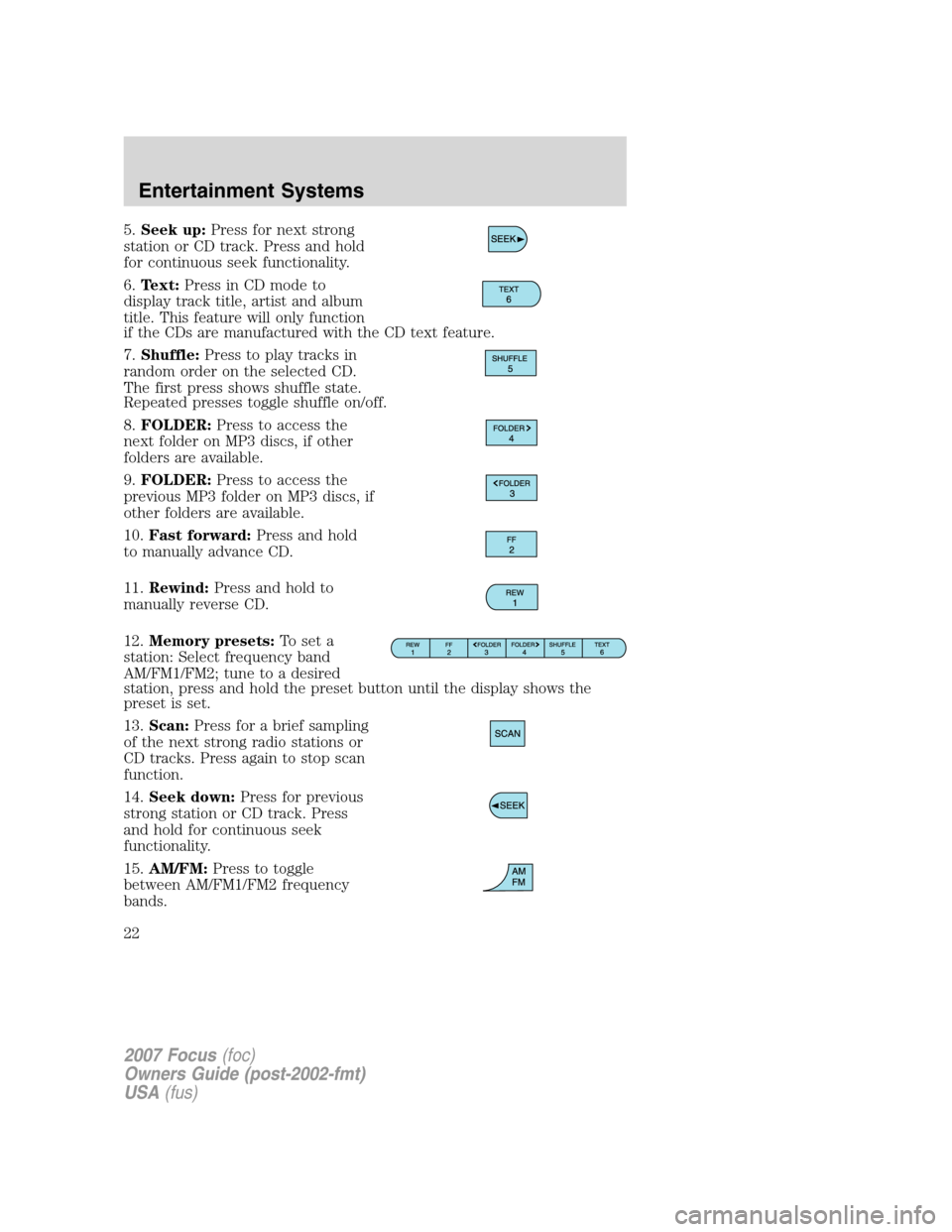 FORD FOCUS 2007 2.G Owners Manual 5.Seek up:Press for next strong
station or CD track. Press and hold
for continuous seek functionality.
6.Text:Press in CD mode to
display track title, artist and album
title. This feature will only fu FORD FOCUS 2007 2.G Owners Manual 5.Seek up:Press for next strong
station or CD track. Press and hold
for continuous seek functionality.
6.Text:Press in CD mode to
display track title, artist and album
title. This feature will only fu