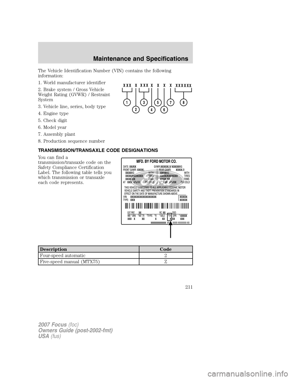 FORD FOCUS 2007 2.G Owners Manual The Vehicle Identification Number (VIN) contains the following
information:
1. World manufacturer identifier
2. Brake system / Gross Vehicle
Weight Rating (GVWR) / Restraint
System
3. Vehicle line, se