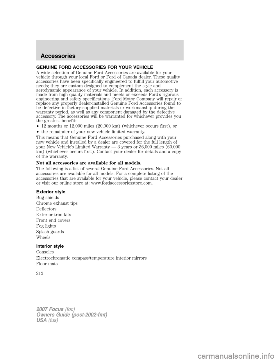FORD FOCUS 2007 2.G Owners Manual GENUINE FORD ACCESSORIES FOR YOUR VEHICLE
A wide selection of Genuine Ford Accessories are available for your
vehicle through your local Ford or Ford of Canada dealer. These quality
accessories have b