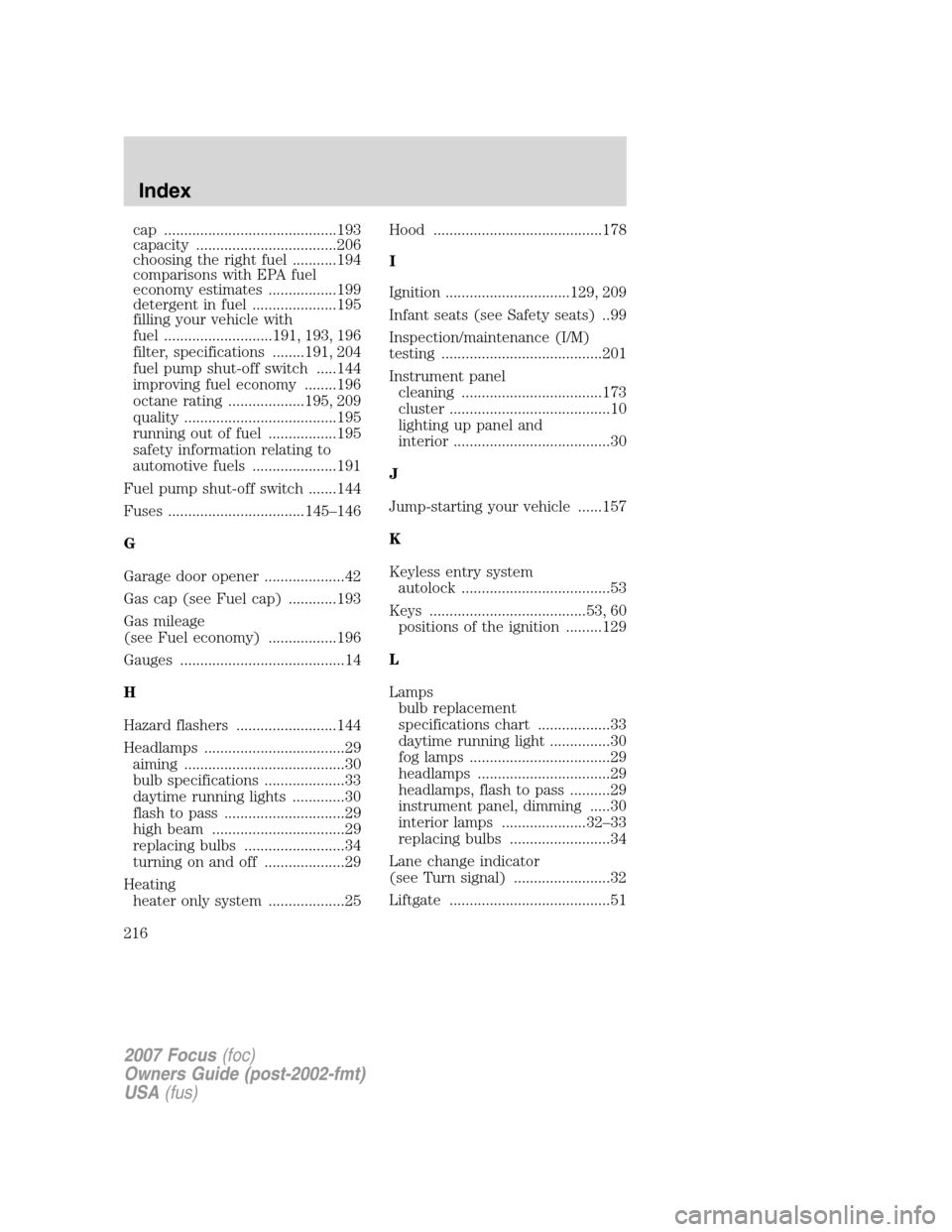 FORD FOCUS 2007 2.G Owners Manual cap ...........................................193
capacity ...................................206
choosing the right fuel ...........194
comparisons with EPA fuel
economy estimates .................1