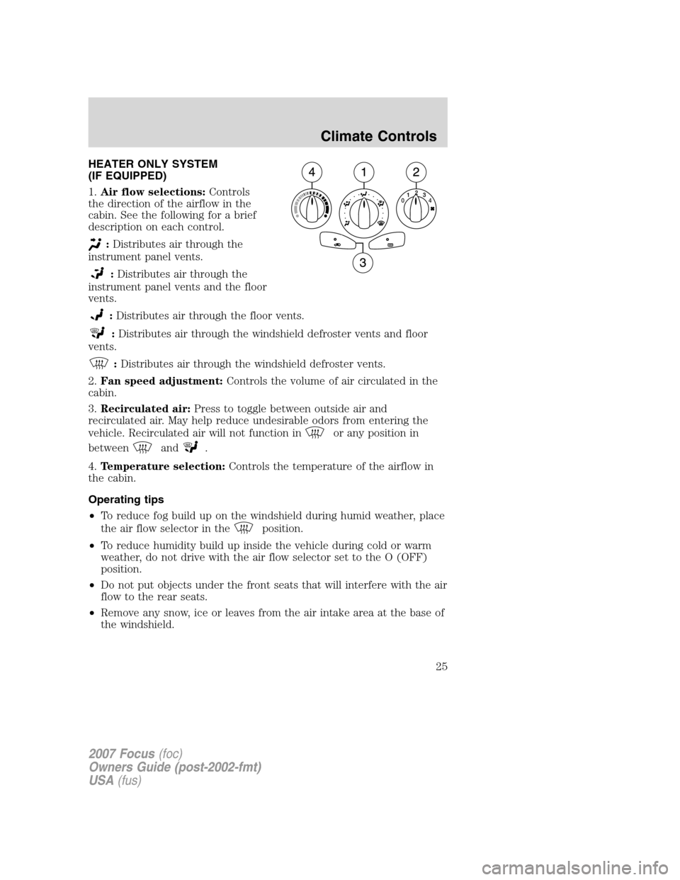 FORD FOCUS 2007 2.G Owners Manual HEATER ONLY SYSTEM
(IF EQUIPPED)
1.Air flow selections:Controls
the direction of the airflow in the
cabin. See the following for a brief
description on each control.
:Distributes air through the
instr FORD FOCUS 2007 2.G Owners Manual HEATER ONLY SYSTEM
(IF EQUIPPED)
1.Air flow selections:Controls
the direction of the airflow in the
cabin. See the following for a brief
description on each control.
:Distributes air through the
instr