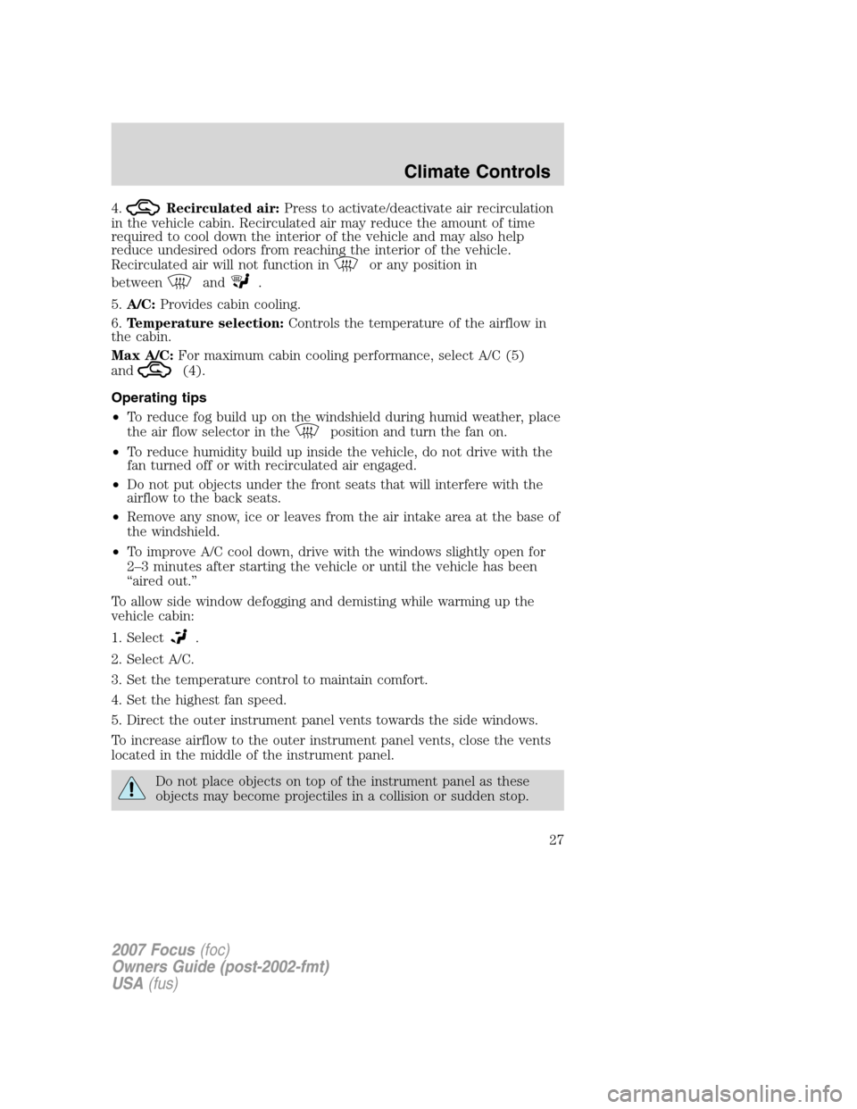 FORD FOCUS 2007 2.G Owners Manual 4.Recirculated air:Press to activate/deactivate air recirculation
in the vehicle cabin. Recirculated air may reduce the amount of time
required to cool down the interior of the vehicle and may also he FORD FOCUS 2007 2.G Owners Manual 4.Recirculated air:Press to activate/deactivate air recirculation
in the vehicle cabin. Recirculated air may reduce the amount of time
required to cool down the interior of the vehicle and may also he
