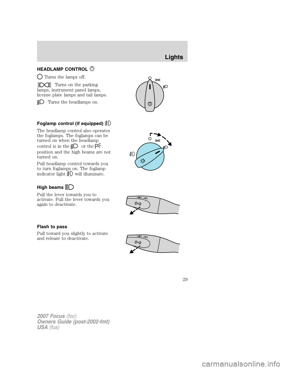 FORD FOCUS 2007 2.G Owners Manual HEADLAMP CONTROL
Turns the lamps off.
Turns on the parking
lamps, instrument panel lamps,
license plate lamps and tail lamps.
Turns the headlamps on.
Foglamp control (if equipped)
The headlamp control