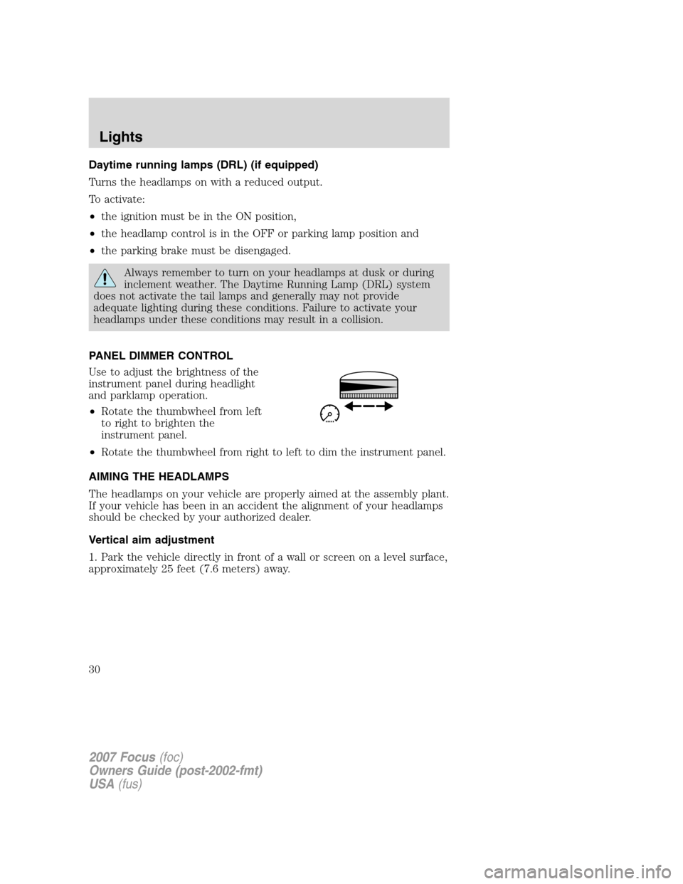FORD FOCUS 2007 2.G Owners Manual Daytime running lamps (DRL) (if equipped)
Turns the headlamps on with a reduced output.
To activate:
•the ignition must be in the ON position,
•the headlamp control is in the OFF or parking lamp p FORD FOCUS 2007 2.G Owners Manual Daytime running lamps (DRL) (if equipped)
Turns the headlamps on with a reduced output.
To activate:
•the ignition must be in the ON position,
•the headlamp control is in the OFF or parking lamp p