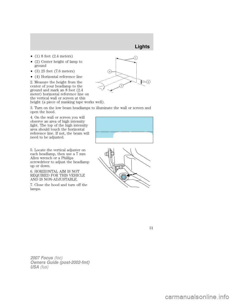 FORD FOCUS 2007 2.G Owners Manual •(1) 8 feet (2.4 meters)
•(2) Center height of lamp to
ground
•(3) 25 feet (7.6 meters)
•(4) Horizontal reference line
2. Measure the height from the
center of your headlamp to the
ground and 