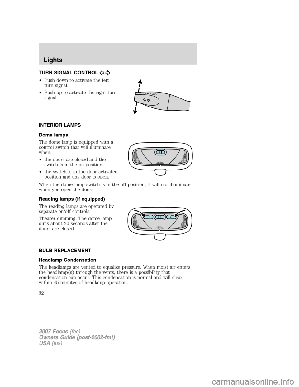 FORD FOCUS 2007 2.G Owners Manual TURN SIGNAL CONTROL
•Push down to activate the left
turn signal.
•Push up to activate the right turn
signal.
INTERIOR LAMPS
Dome lamps
The dome lamp is equipped with a
control switch that will ill