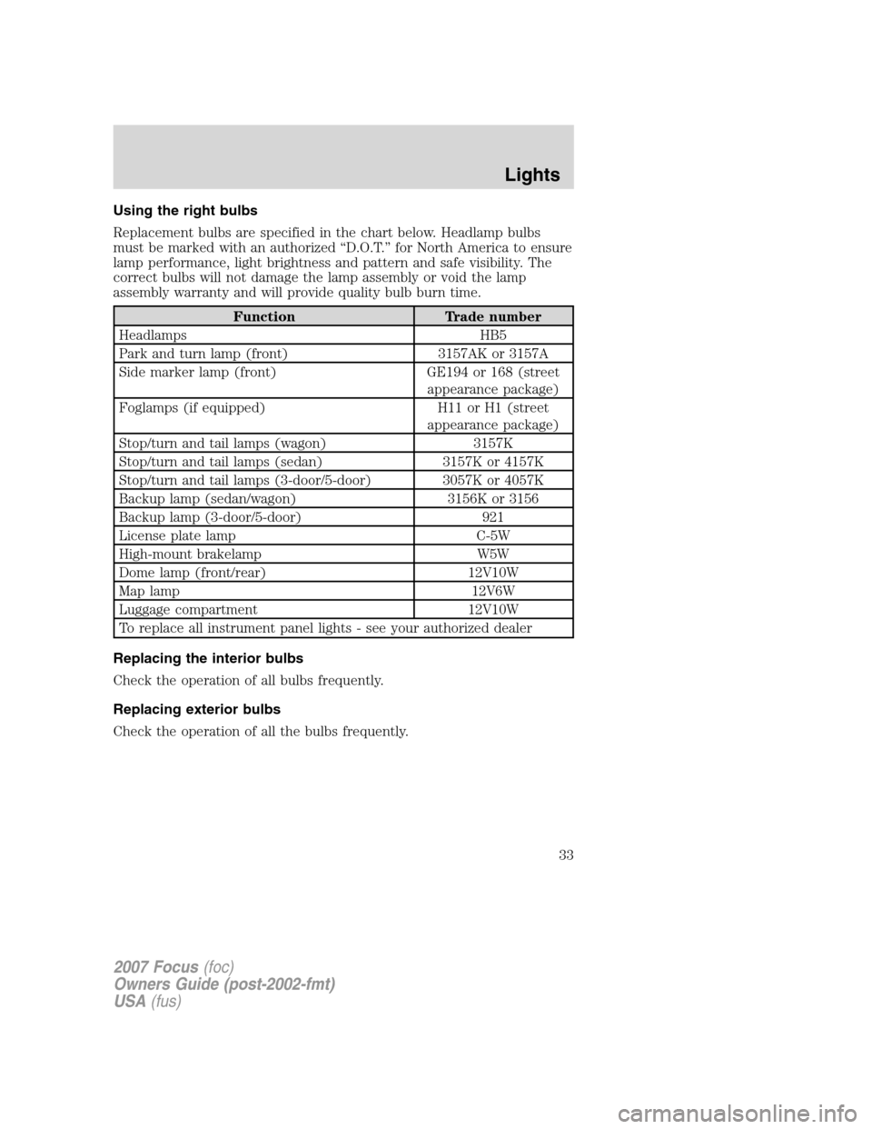 FORD FOCUS 2007 2.G Owners Manual Using the right bulbs
Replacement bulbs are specified in the chart below. Headlamp bulbs
must be marked with an authorized “D.O.T.” for North America to ensure
lamp performance, light brightness a