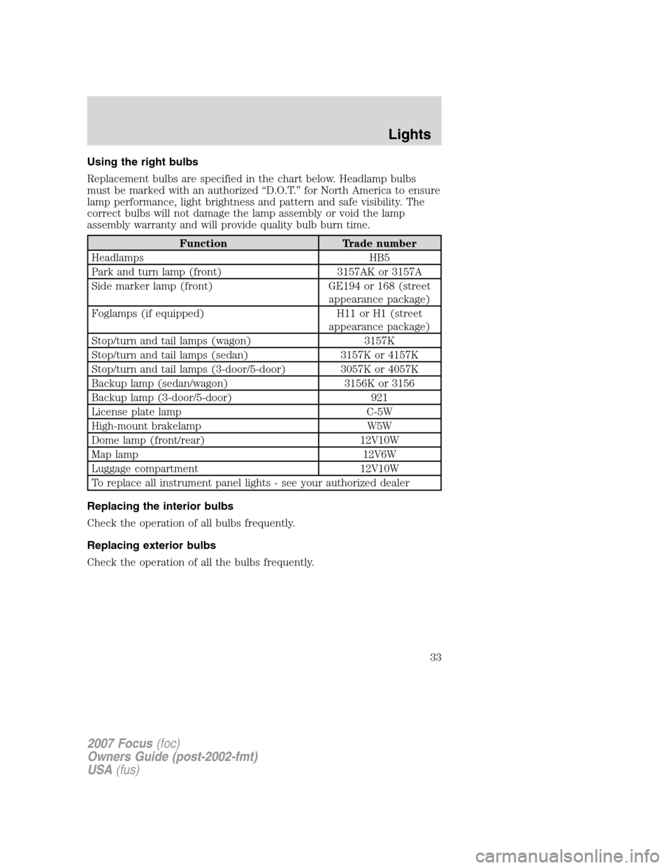 FORD FOCUS 2007 2.G Owners Guide Using the right bulbs
Replacement bulbs are specified in the chart below. Headlamp bulbs
must be marked with an authorized “D.O.T.” for North America to ensure
lamp performance, light brightness a