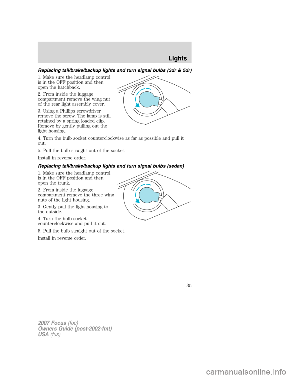 FORD FOCUS 2007 2.G Owners Guide Replacing tail/brake/backup lights and turn signal bulbs (3dr & 5dr)
1. Make sure the headlamp control
is in the OFF position and then
open the hatchback.
2. From inside the luggage
compartment remove