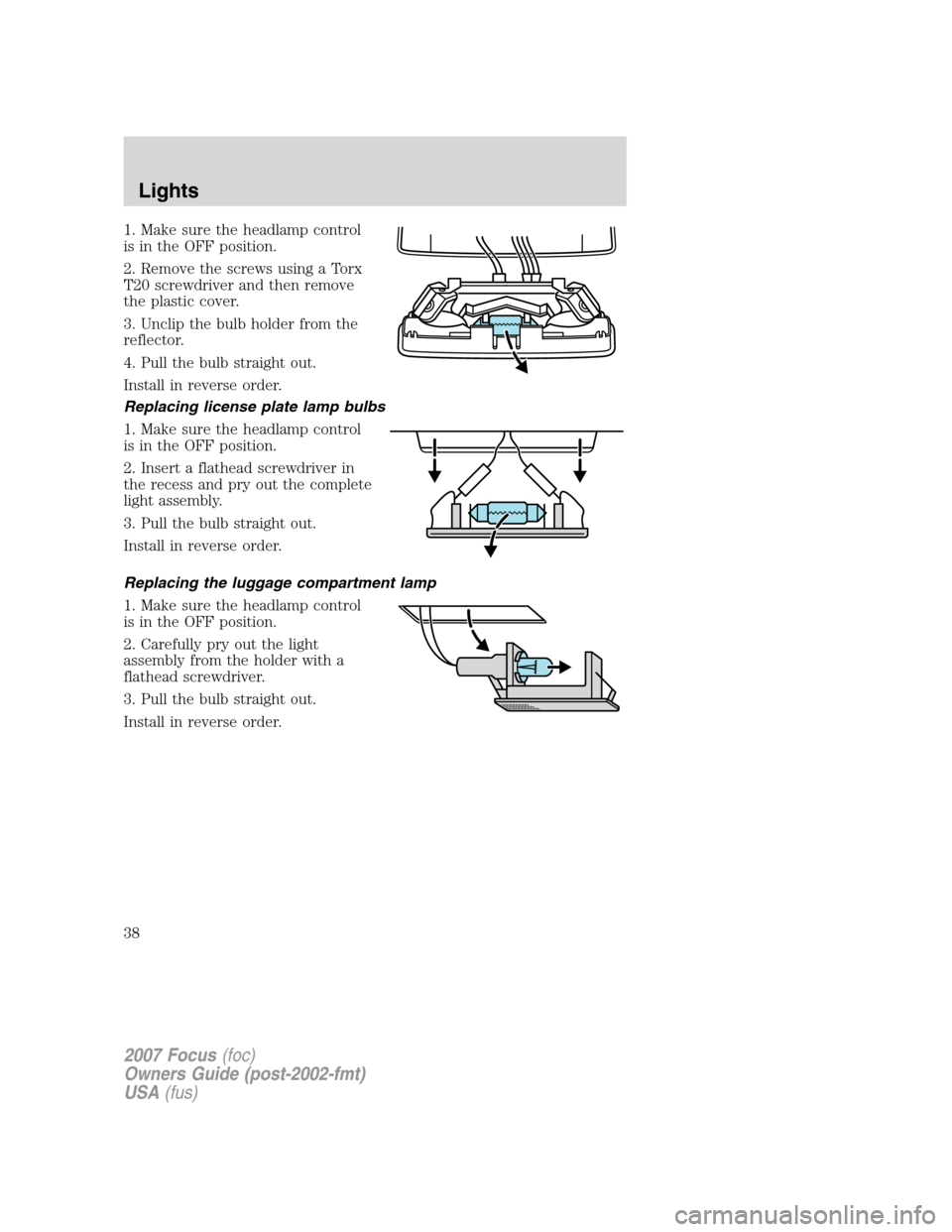 FORD FOCUS 2007 2.G Owners Manual 1. Make sure the headlamp control
is in the OFF position.
2. Remove the screws using a Torx
T20 screwdriver and then remove
the plastic cover.
3. Unclip the bulb holder from the
reflector.
4. Pull the