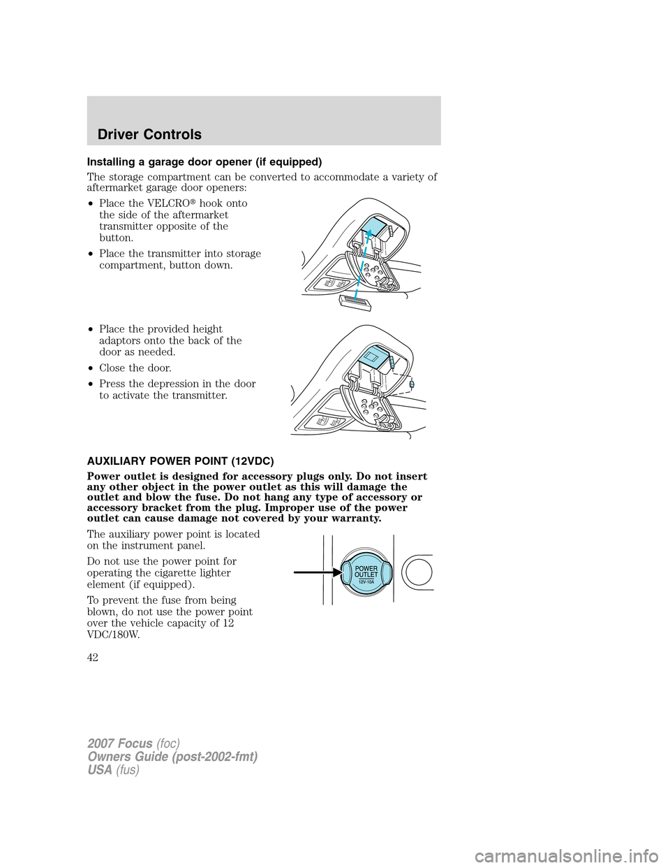 FORD FOCUS 2007 2.G Service Manual Installing a garage door opener (if equipped)
The storage compartment can be converted to accommodate a variety of
aftermarket garage door openers:
•Place the VELCROhook onto
the side of the afterm