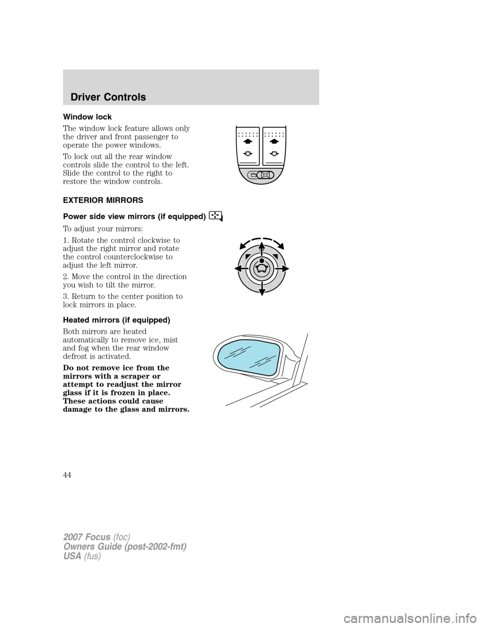 FORD FOCUS 2007 2.G Owners Manual Window lock
The window lock feature allows only
the driver and front passenger to
operate the power windows.
To lock out all the rear window
controls slide the control to the left.
Slide the control t