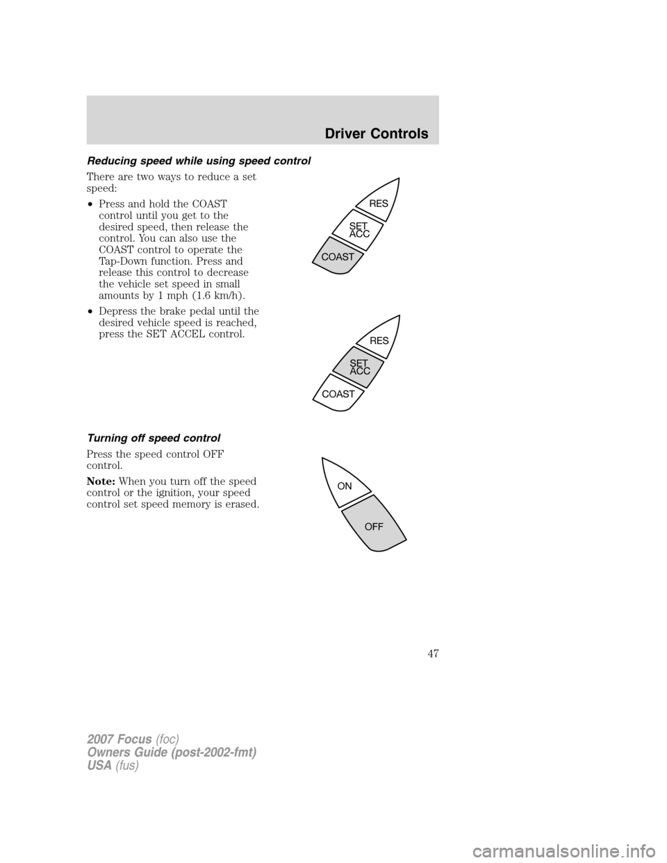 FORD FOCUS 2007 2.G Service Manual Reducing speed while using speed control
There are two ways to reduce a set
speed:
•Press and hold the COAST
control until you get to the
desired speed, then release the
control. You can also use th