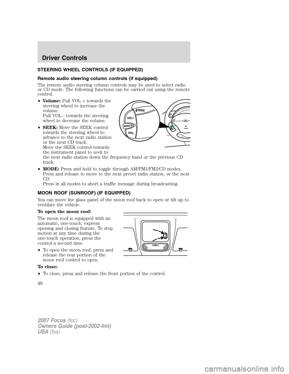 FORD FOCUS 2007 2.G Service Manual STEERING WHEEL CONTROLS (IF EQUIPPED)
Remote audio steering column controls (if equipped)
The remote audio steering column controls may be used to select radio
or CD mode. The following functions can 