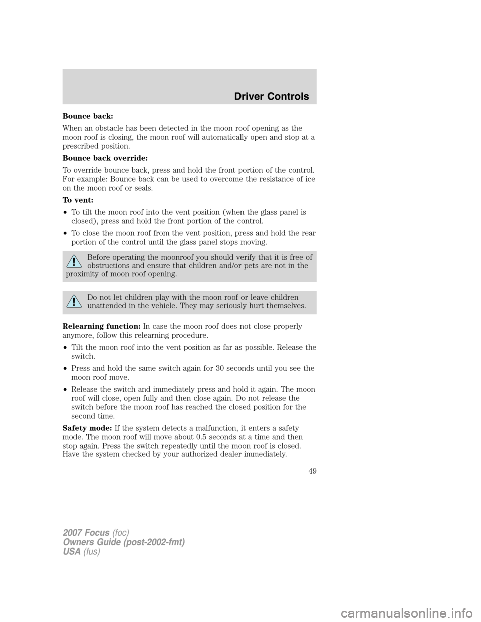 FORD FOCUS 2007 2.G Service Manual Bounce back:
When an obstacle has been detected in the moon roof opening as the
moon roof is closing, the moon roof will automatically open and stop at a
prescribed position.
Bounce back override:
To 