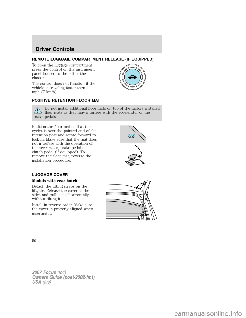 FORD FOCUS 2007 2.G Service Manual REMOTE LUGGAGE COMPARTMENT RELEASE (IF EQUIPPED)
To open the luggage compartment,
press the control on the instrument
panel located to the left of the
cluster.
The control does not function if the
veh