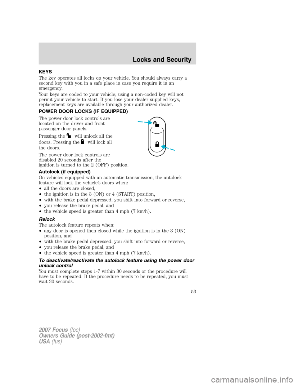 FORD FOCUS 2007 2.G Workshop Manual KEYS
The key operates all locks on your vehicle. You should always carry a
second key with you in a safe place in case you require it in an
emergency.
Your keys are coded to your vehicle; using a non-